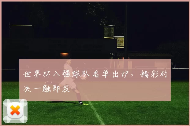 世界杯八强球队名单出炉，精彩对决一触即发