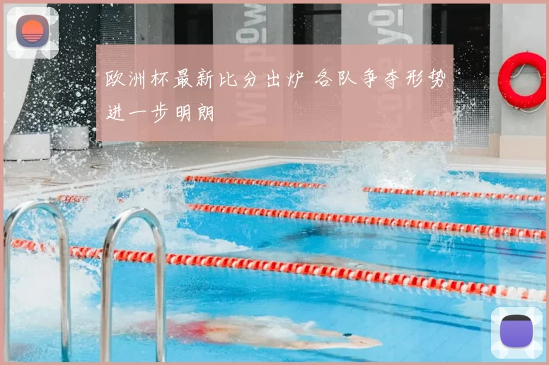 欧洲杯最新比分出炉 各队争夺形势进一步明朗