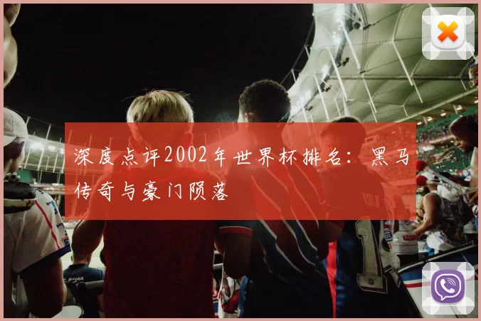 深度点评2002年世界杯排名：黑马传奇与豪门陨落