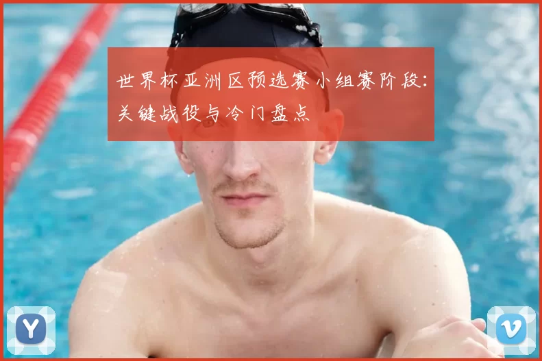 世界杯亚洲区预选赛小组赛阶段：关键战役与冷门盘点