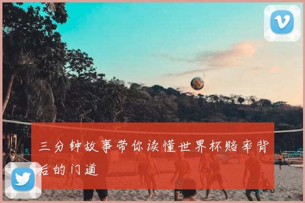三分钟故事带你读懂世界杯赔率背后的门道