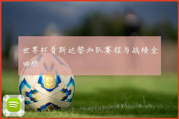 世界杯哥斯达黎加队赛程与战绩全回顾