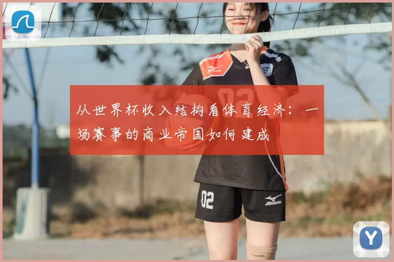 从世界杯收入结构看体育经济：一场赛事的商业帝国如何建成