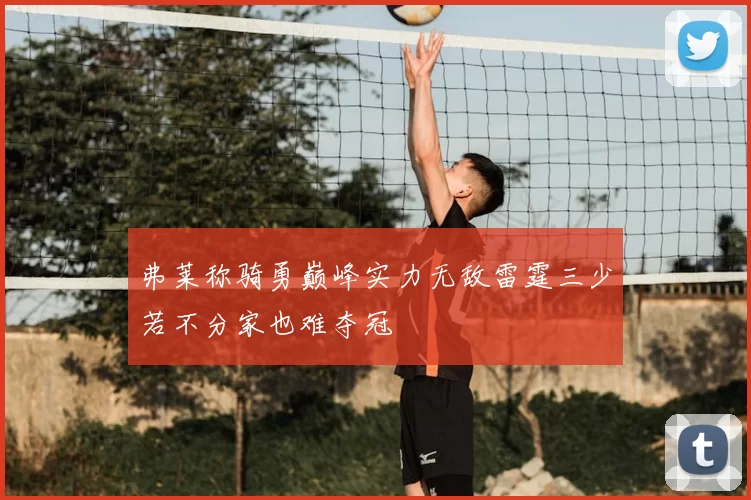 弗莱称骑勇巅峰实力无敌雷霆三少若不分家也难夺冠