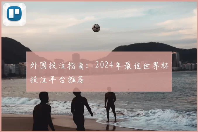 外围投注指南：2024年最佳世界杯投注平台推荐