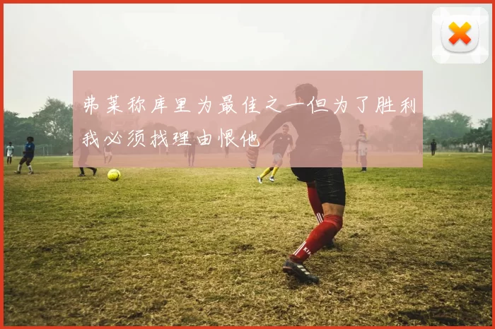 弗莱称库里为最佳之一但为了胜利我必须找理由恨他