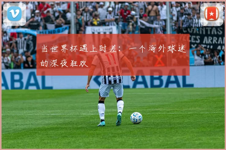 当世界杯遇上时差:一个海外球迷的深夜狂欢